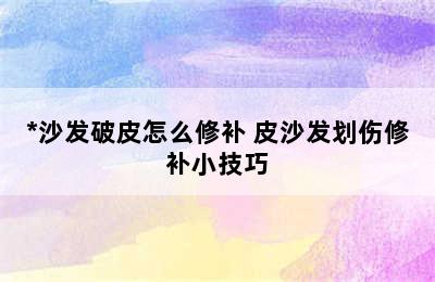 *沙发破皮怎么修补 皮沙发划伤修补小技巧